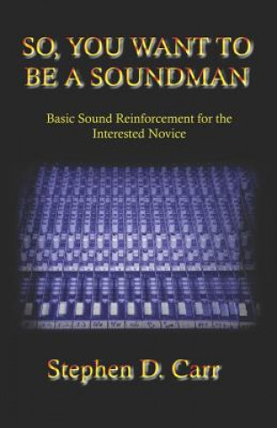 Könyv So You Want to be a Soundman: Basic Sound Reinforcement for the Interested Novice Stephen D Carr