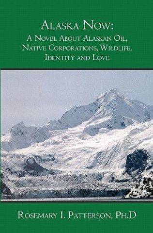 Книга Alaska Now: A Novel About Alaskan Oil, Native Corporations, Wildlife, Identity and Love Rosemary I Patterson