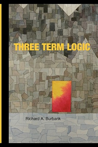 Knjiga Three Term Logic: Beyond the Limits of True and False Richard A Burbank