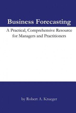Knjiga Business Forecasting: A Practical, Comprehensive Resource for Managers and Practitioners. Robert A Krueger