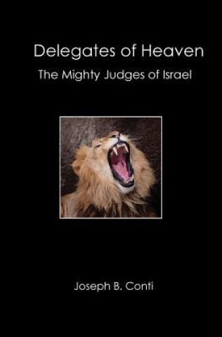 Könyv Delegates of Heaven: The Mighty Judges of Israel Joseph B Conti