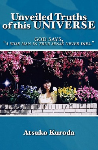 Könyv Unveiled Truths of this Universe: God says, "A wise man in true sense never die." Atsuko Kuroda