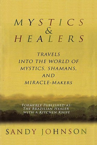 Knjiga Mystics and Healers: Travels into the World of Mystics, Shamans and Miracle-Makers Sandy Johnson