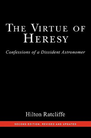 Könyv The Virtue of Heresy: Confessions of a Dissident Astronomer, Second Edition, Revised and Updated Hilton Ratcliffe