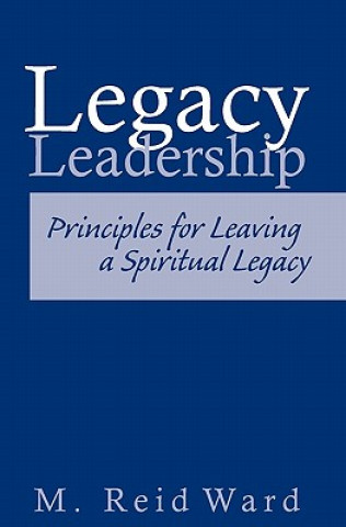 Carte Legacy Leadership: Principles For Leaving a Spiritual Legacy Reid Ward