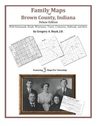 Könyv Family Maps of Brown County, Indiana, Deluxe Edition Gregory a Boyd J D