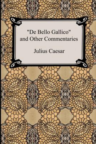 Kniha De Bello Gallico and Other Commentaries (The War Commentaries of Julius Caesar: The War in Gaul and The Civil War) Julius Caesar