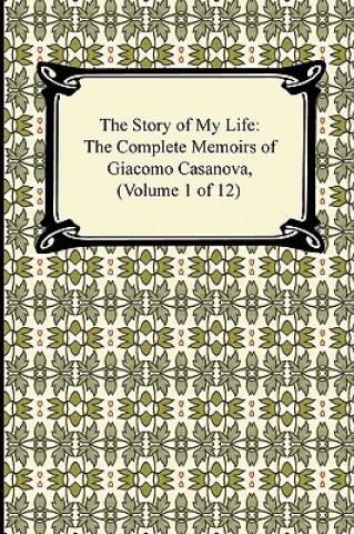 Carte Story of My Life (the Complete Memoirs of Giacomo Casanova, Volume 1 of 12) Giacomo Casanova