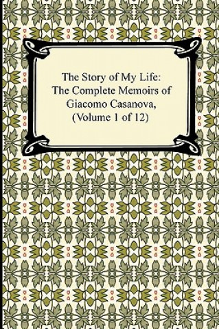 Książka Story of My Life (the Complete Memoirs of Giacomo Casanova, Volume 1 of 12) Giacomo Casanova