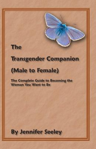 Carte The Transgender Companion (Male To Female): The Complete Guide To Becoming The Woman You Want To Be Jennifer Seeley