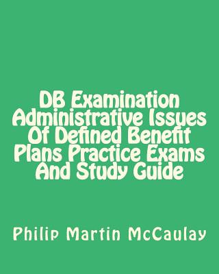 Carte DB Examination Administrative Issues Of Defined Benefit Plans Practice Exams And Study Guide Philip Martin McCaulay