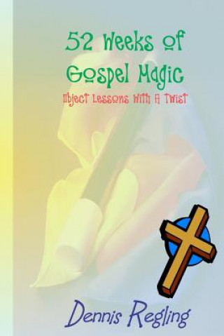 Knjiga 52 Weeks Of Gospel Magic: Object Lessons With A Twist Dennis Regling