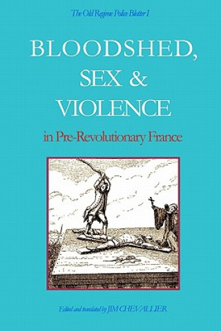 Kniha The Old Regime Police Blotter I: Bloodshed, Sex & Violence In Pre-Revolutionary France Jim Chevallier