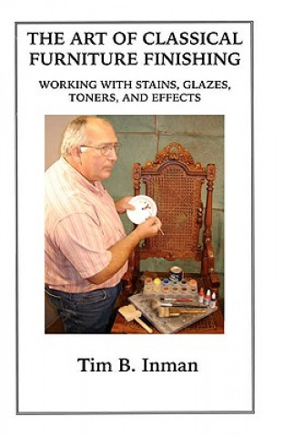 Carte The Art Of Classical Furniture Finishing: Working With Stains, Glazes, Toners And Effects Tim B Inman