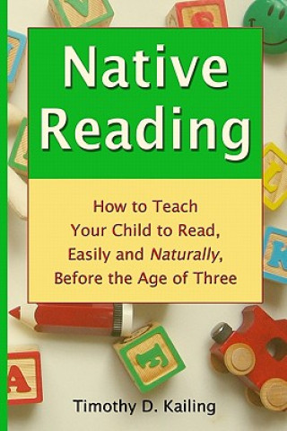 Carte Native Reading: How To Teach Your Child To Read, Easily And Naturally, Before The Age Of Three Timothy D Kailing