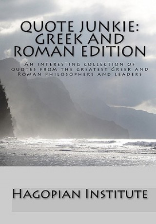 Kniha Quote Junkie: Greek And Roman Edition: An Interesting Collection Of Quotes From The Greatest Greek And Roman Philosophers And Leader Hagopian Institute