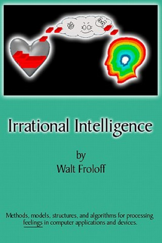 Book Irrational Intelligence: Methods, Models, Structures And Algorithms For Processing Feelings In Computer Applications Walt Froloff