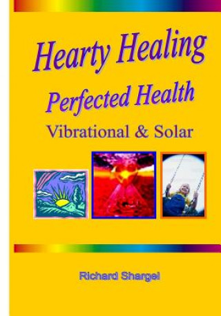 Kniha Hearty Healing - Perfected Health: Subtle, Vibrational, Solar Richard Shargel