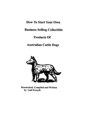 Könyv How To Start Your Own Business Selling Collectible Products Of Australian Cattle Dogs Gail Forsyth