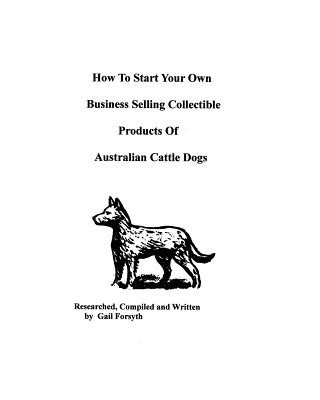 Książka How To Start Your Own Business Selling Collectible Products Of Australian Cattle Dogs Gail Forsyth