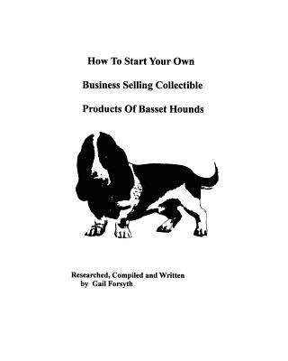 Carte How To Start Your Own Business Selling Collectible Products Of Basset Hounds Gail Forsyth