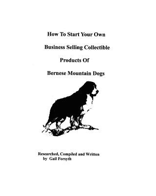 Книга How To Start Your Own Business Selling Collectible Products Of Bernese Mountain Dogs Gail Forsyth