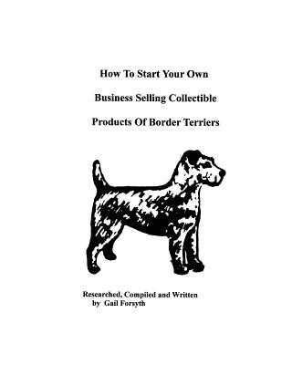 Книга How To Start Your Own Business Selling Collectible Products Of Border Terriers Gail Forsyth