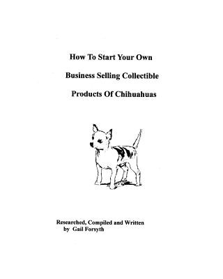 Kniha How To Start Your Own Business Selling Collectible Products Of Chihuahuas Gail Forsyth