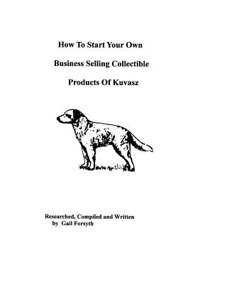 Buch How To Start Your Own Business Selling Collectible Products Of Kuvasz Gail Forsyth