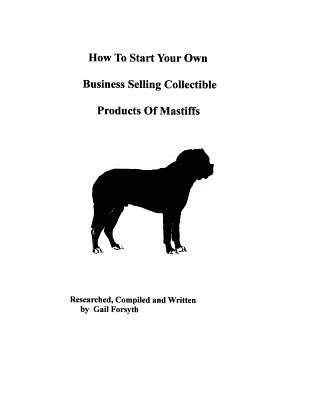 Kniha How To Start Your Own Business Selling Collectible Products Of Mastiffs Gail Forsyth