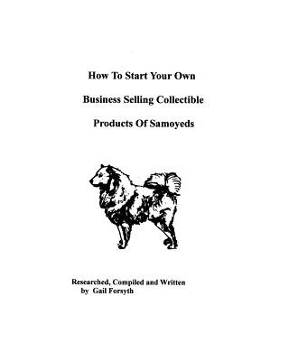 Kniha How To Start Your Own Business Selling Collectible Products Of Samoyeds Gail Forsyth