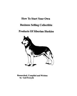 Книга How To Start Your Own Business Selling Collectible Products Of Siberian Huskies Gail Forsyth