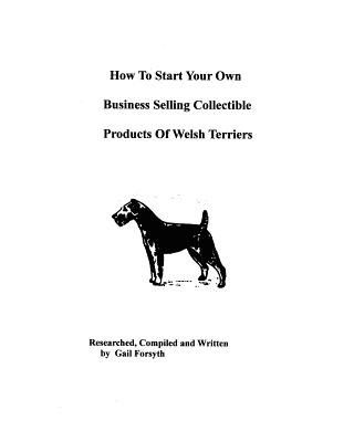 Knjiga How To Start Your Own Business Selling Collectible Products Of Welsh Terriers Gail Forsyth