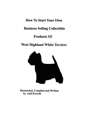 Kniha How To Start Your Own Business Selling Collectible Products Of West Highland White Terriers Gail Forsyth