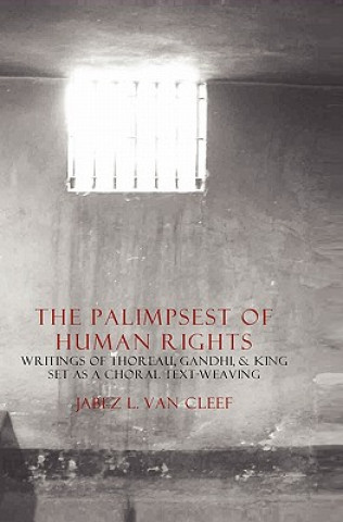 Kniha The Palimpsest Of Human Rights: Writings Of Thoreau, Gandhi, & King Arranged As A Choral Text-Weaving Jabez L Van Cleef