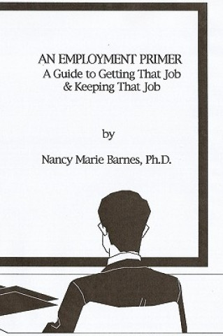 Carte An Employment Primer: A Guide To Getting That Job & Keeping That Job Nancy Marie Barnes Ph D