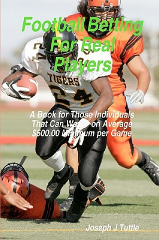 Knjiga Football Betting For Real Players: A Book For Those Individuals That Can Wager On Average $500.00 Minimum Per Game Joseph J Tuttle