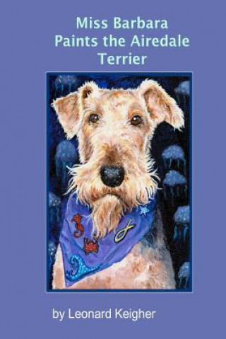 Książka Miss Barbara Paints The Airedale Terrier.: An Artists View Of The "King Of The Terriers". Leonard Keigher