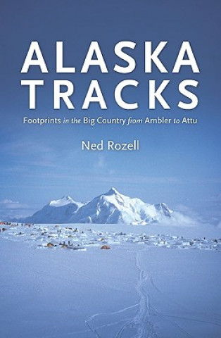 Kniha Alaska Tracks: Footprints In The Big Country From Ambler To Attu Ned Rozell