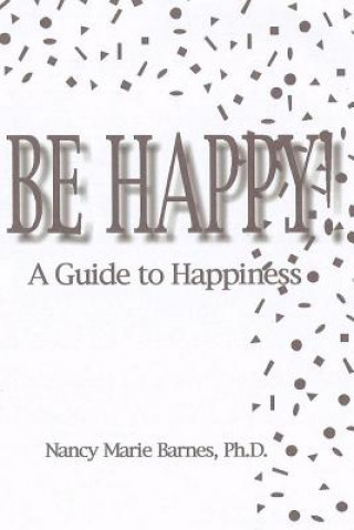 Kniha Be Happy!: A Guide To Happiness Nancy Marie Barnes Ph D