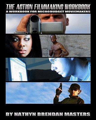 Knjiga The Action Filmmaking Workbook: A Workbook For Micro-Budget Moviemakers Nathyn Brendan Masters