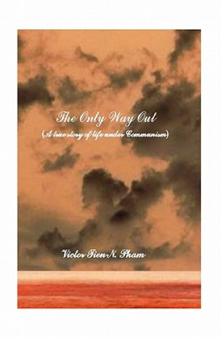 Carte The Only Way Out: A True Story Of Life Under Communism Victor Tien N Pham