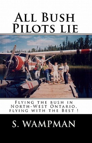 Könyv All Bush Pilots Lie: Flying The Bush In North-West Ontario, Flying With The Best ! S Wampman