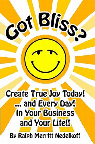 Carte Got Bliss?: Create True Joy Today! ...And Every Day! In Your Business And Your Life!! Ralph Merritt Nedelkoff