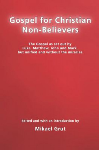 Βιβλίο Gospel For Christian Non-Believers: The Gospel As Set Out By Luke, Matthew, Mark And John, But Unified Into One Consecutive Narrative. Mikael Grut