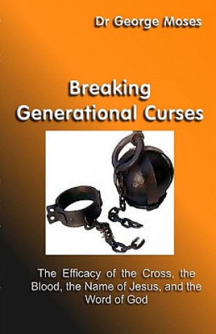 Książka Breaking Generational Curses: The Efficacy Of The Cross, The Blood, The Name Of Jesus Christ And The Word Of God George Moses