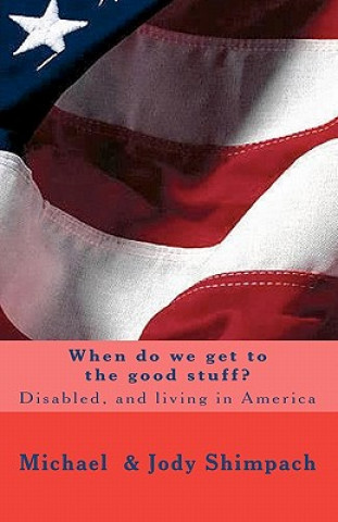 Carte When do we get to the good stuff?: Disabled, and living in America Michael Shimpach
