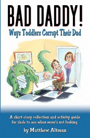 Könyv Bad Daddy!: Book 1: Toddlers Corrupt Their Dad Matthew Altman