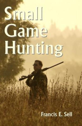 Kniha Small Game Hunting Francis E Sell