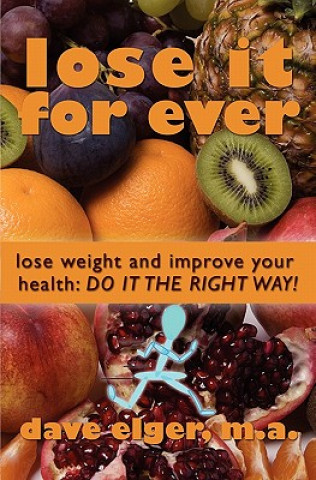 Kniha Lose It For Ever: Lose Weight and Improve Your Health- Do it the Right Way Dave Elger M a